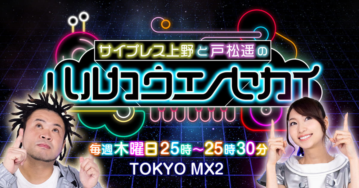 サイプレス上野と戸松遥によるTOKYO MX2の音楽番組「ハルカウエノ